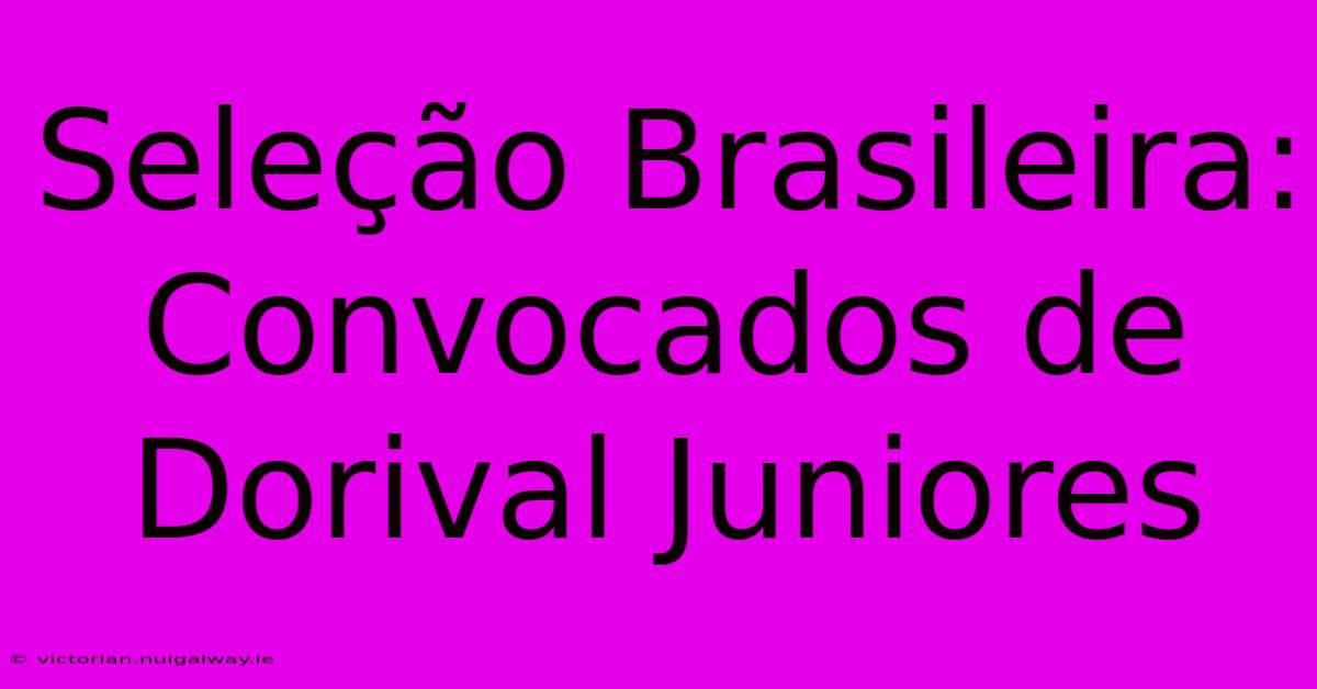 Seleção Brasileira: Convocados De Dorival Juniores