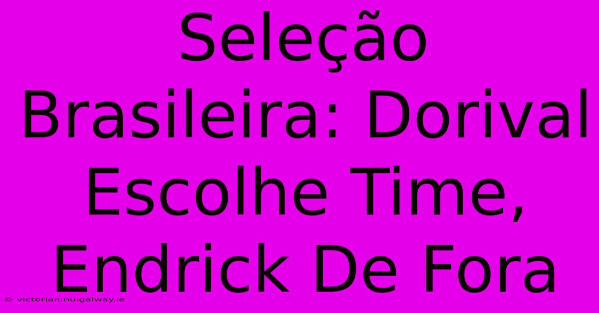 Seleção Brasileira: Dorival Escolhe Time, Endrick De Fora