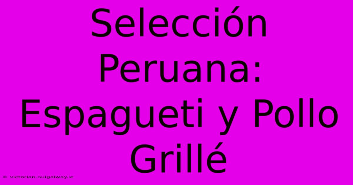 Selección Peruana: Espagueti Y Pollo Grillé