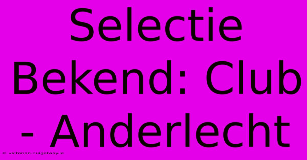 Selectie Bekend: Club - Anderlecht