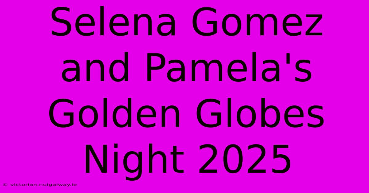 Selena Gomez And Pamela's Golden Globes Night 2025