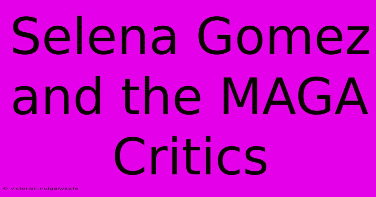 Selena Gomez And The MAGA Critics