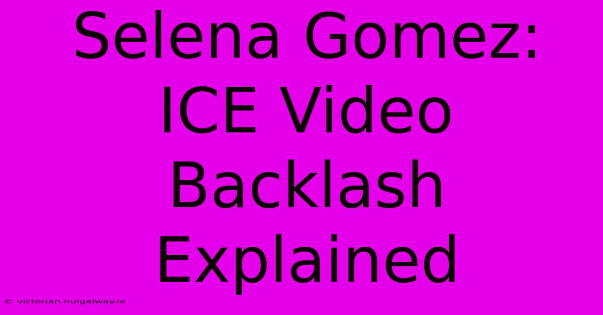 Selena Gomez: ICE Video Backlash Explained