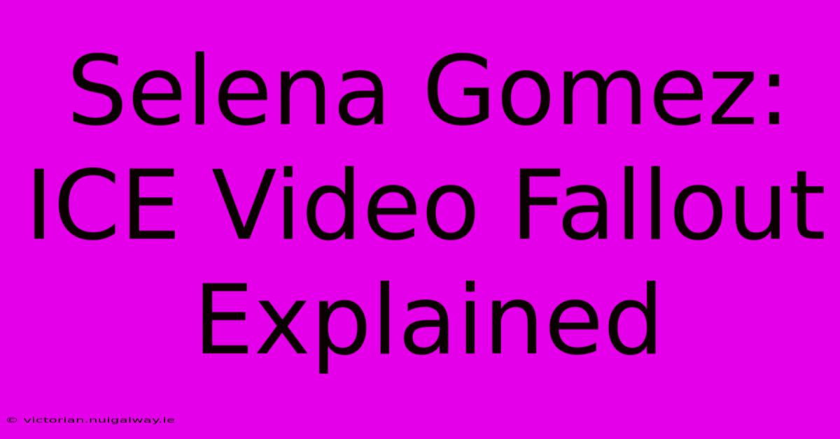 Selena Gomez:  ICE Video Fallout Explained