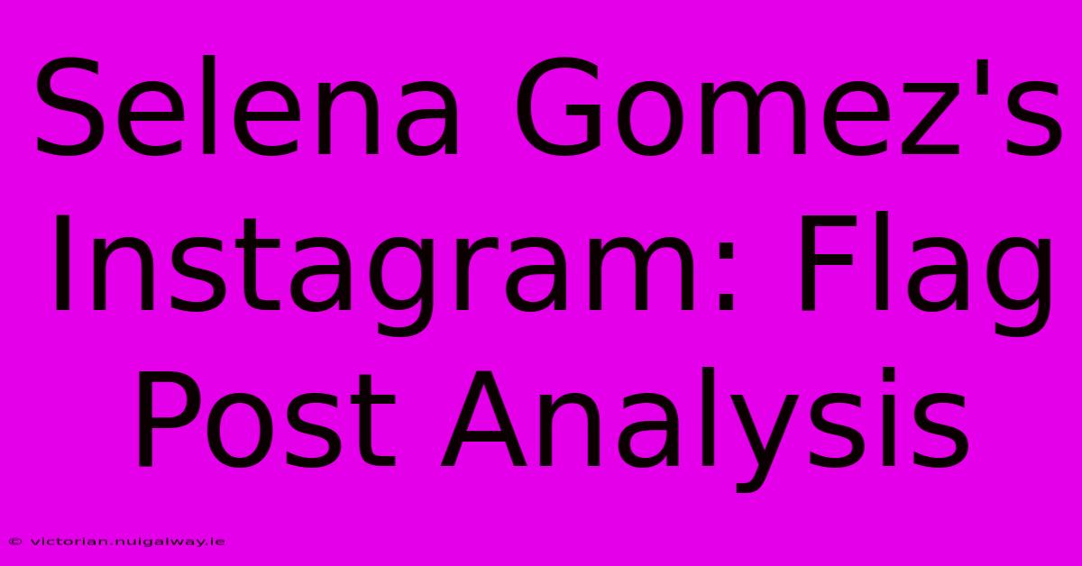 Selena Gomez's Instagram: Flag Post Analysis