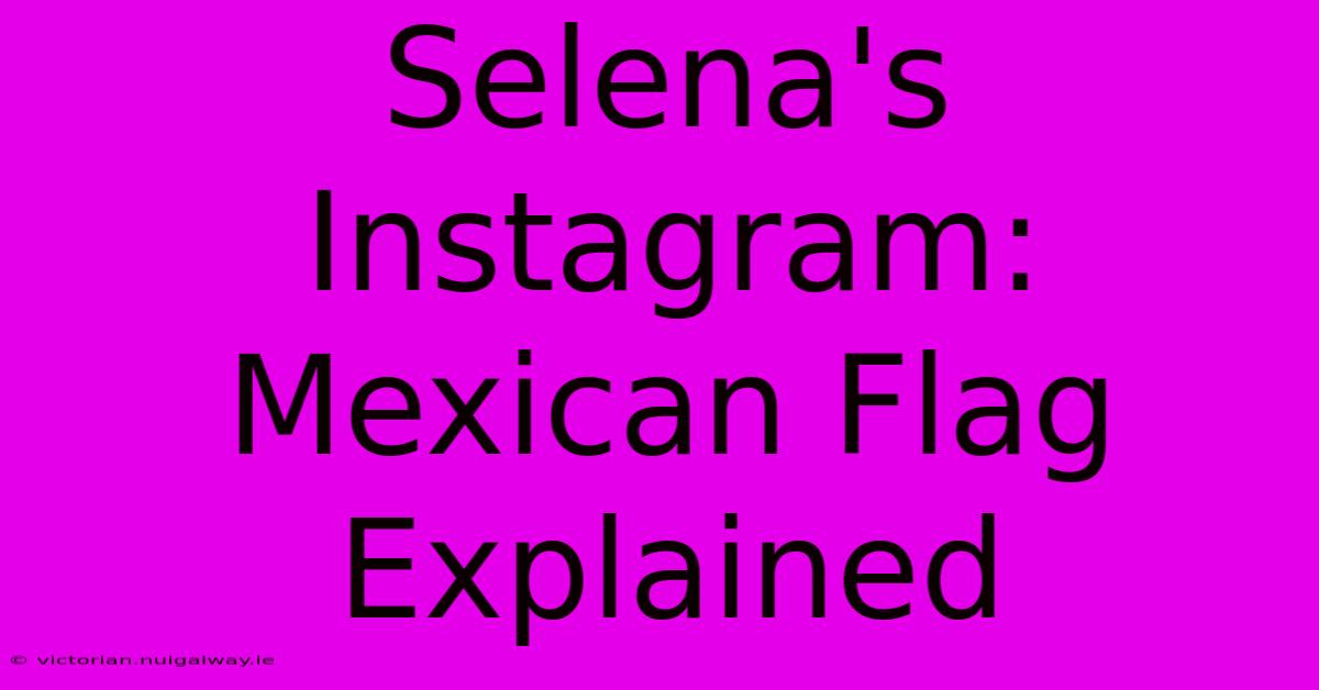 Selena's Instagram: Mexican Flag Explained