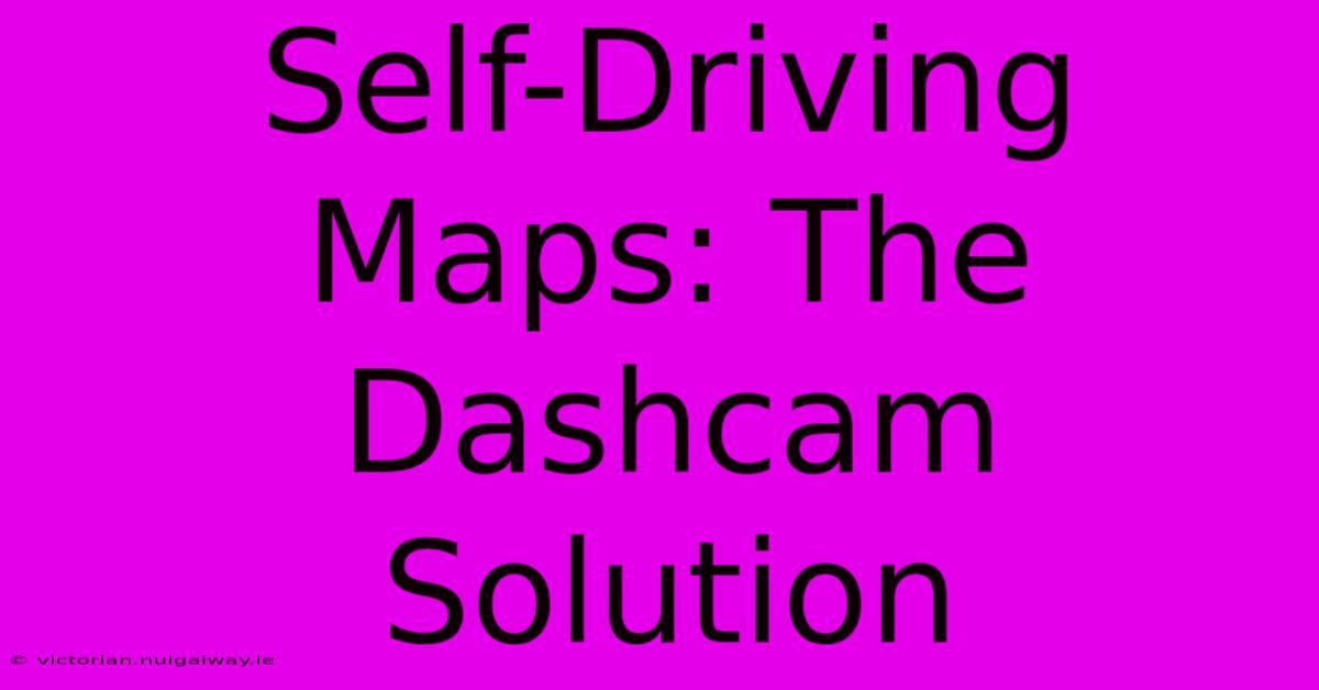 Self-Driving Maps: The Dashcam Solution