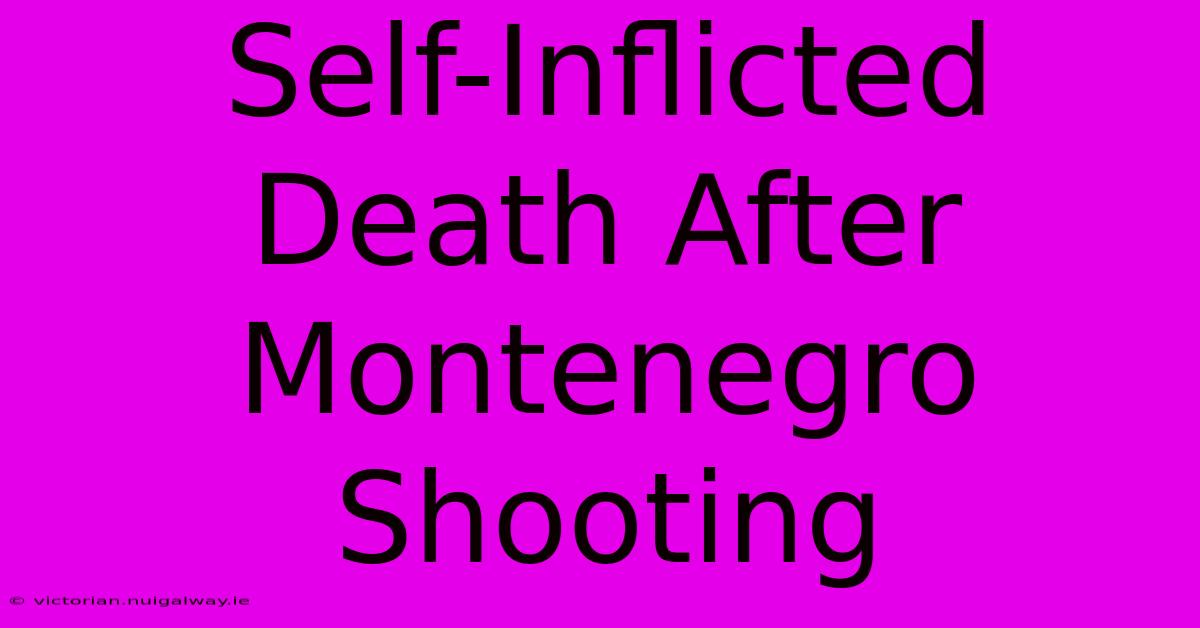 Self-Inflicted Death After Montenegro Shooting