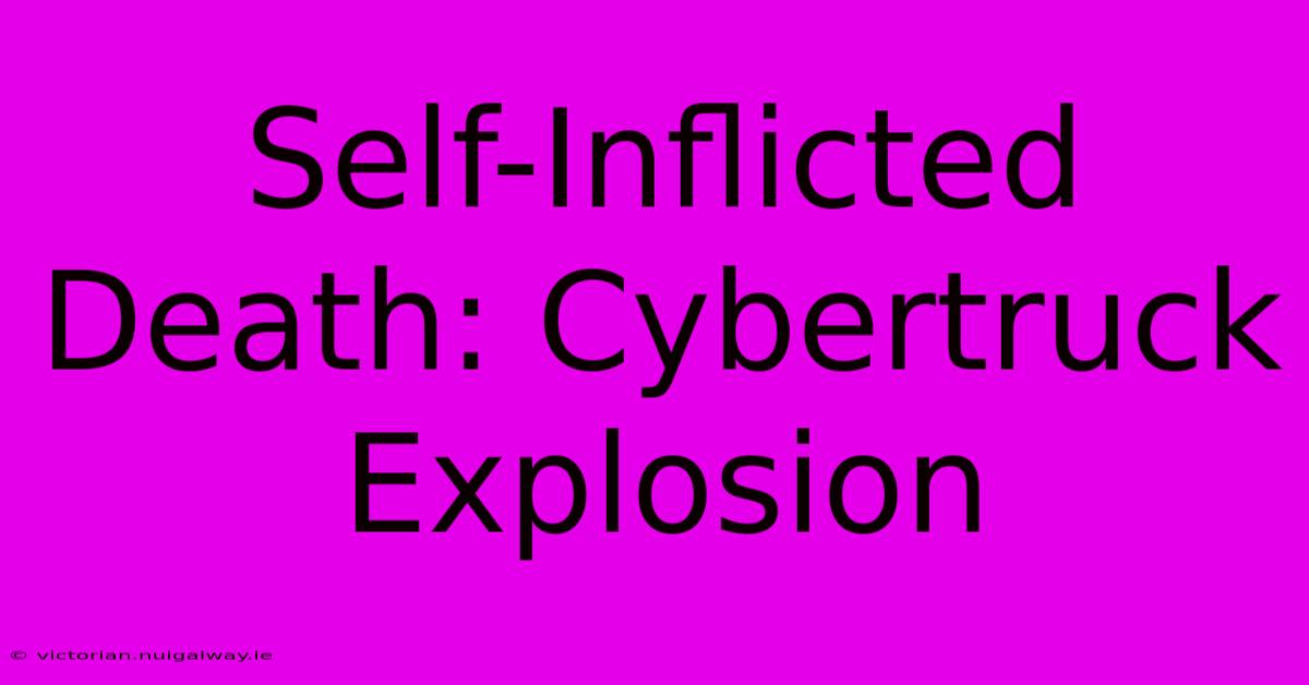 Self-Inflicted Death: Cybertruck Explosion