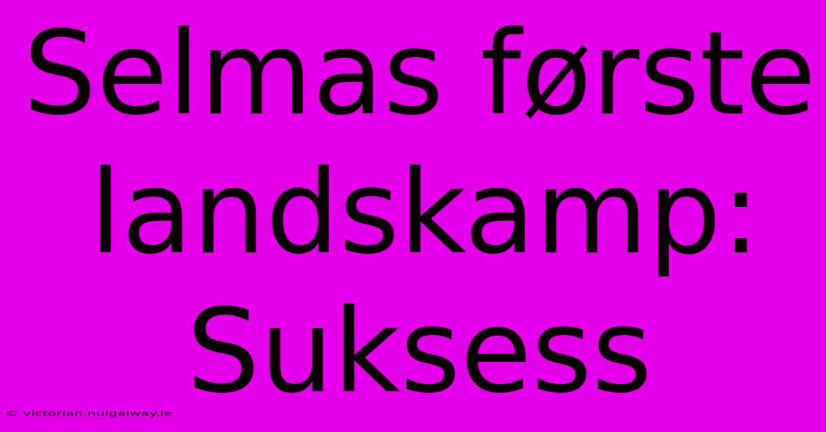 Selmas Første Landskamp: Suksess