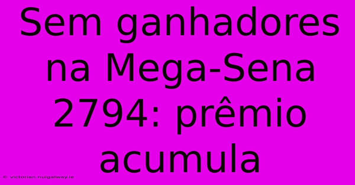 Sem Ganhadores Na Mega-Sena 2794: Prêmio Acumula