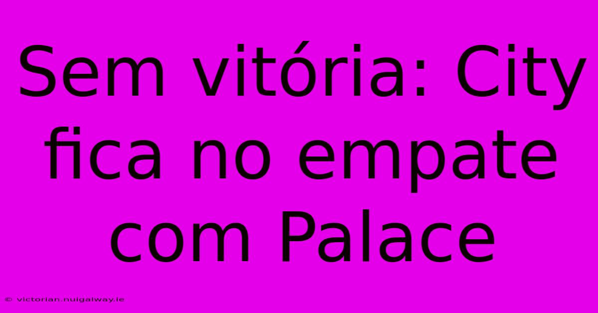 Sem Vitória: City Fica No Empate Com Palace