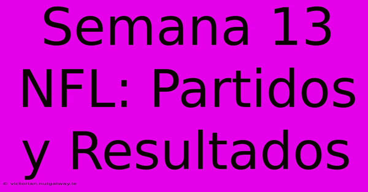 Semana 13 NFL: Partidos Y Resultados