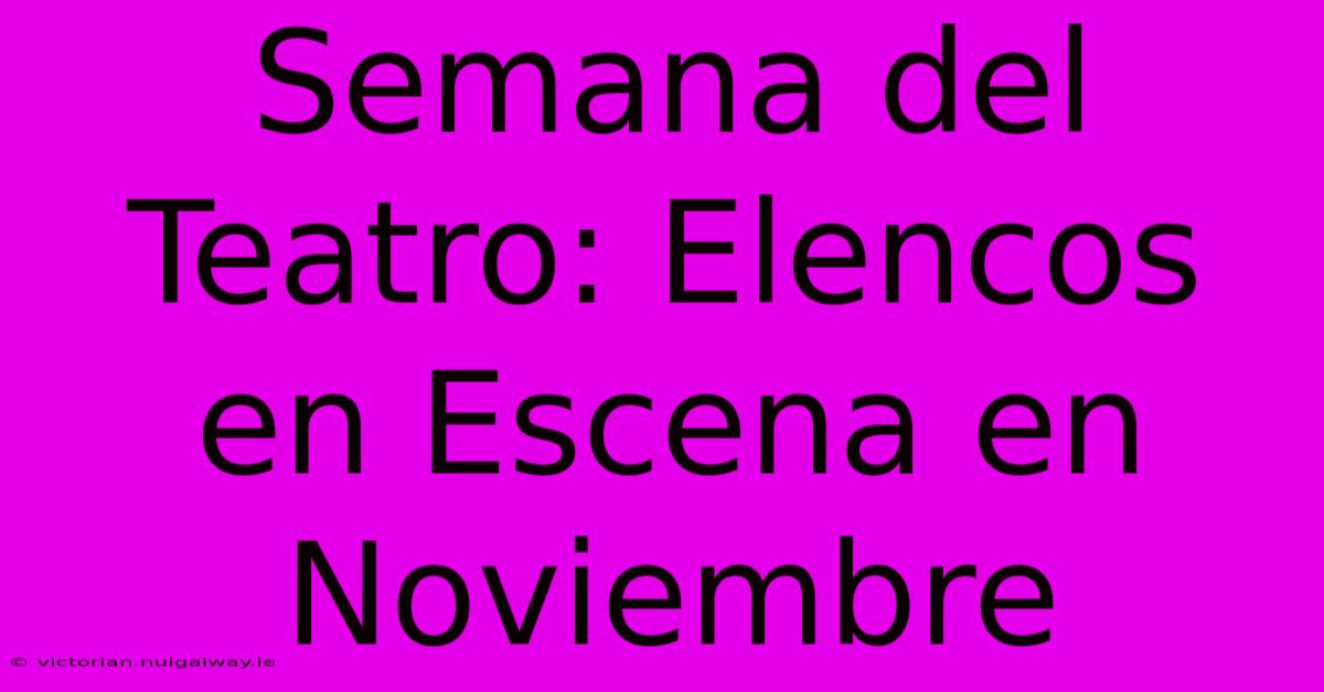 Semana Del Teatro: Elencos En Escena En Noviembre 