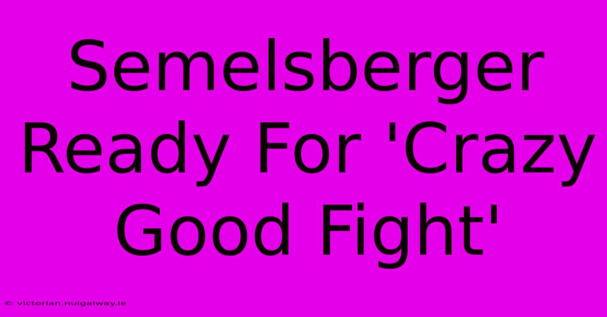 Semelsberger Ready For 'Crazy Good Fight'