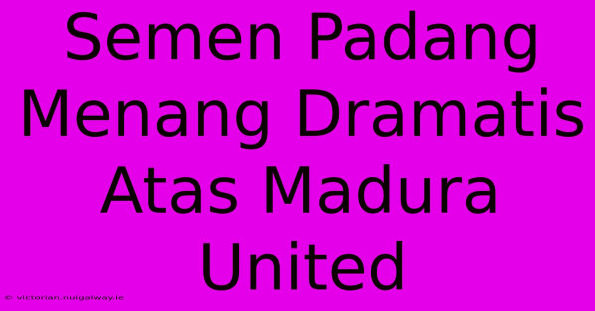 Semen Padang Menang Dramatis Atas Madura United