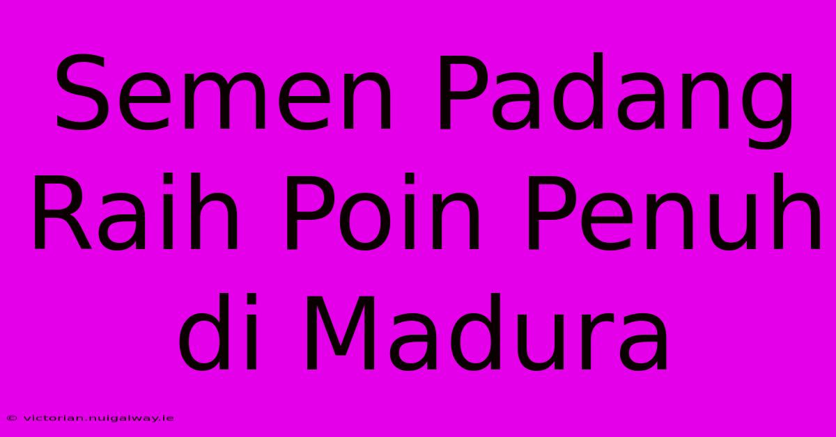 Semen Padang Raih Poin Penuh Di Madura