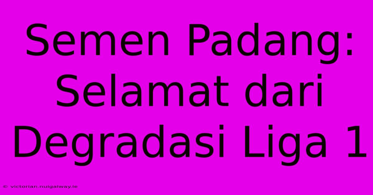 Semen Padang: Selamat Dari Degradasi Liga 1