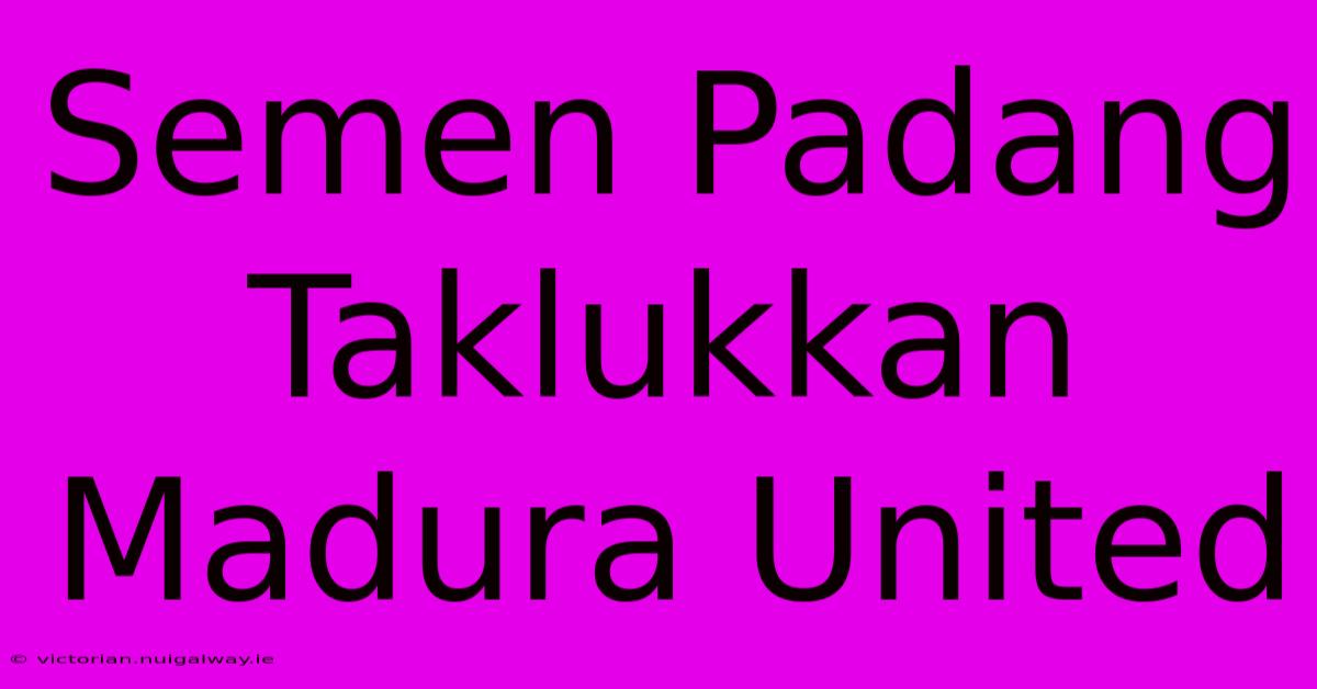 Semen Padang Taklukkan Madura United