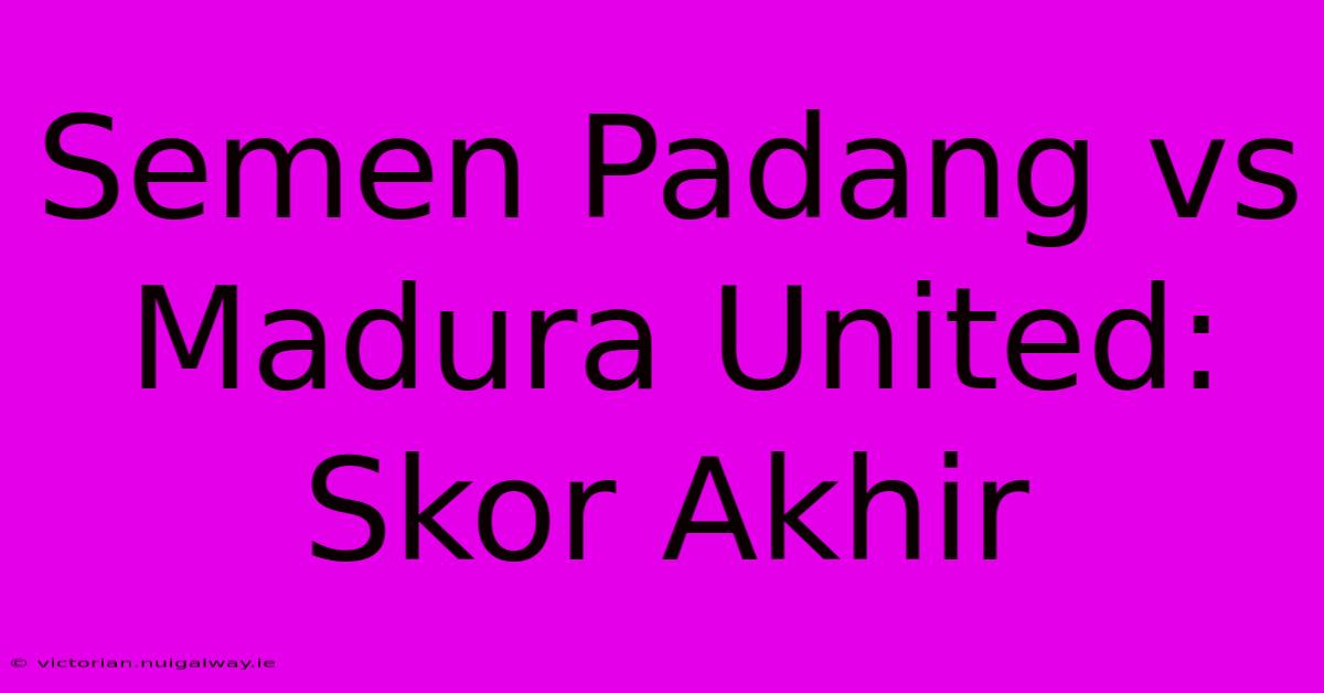 Semen Padang Vs Madura United: Skor Akhir