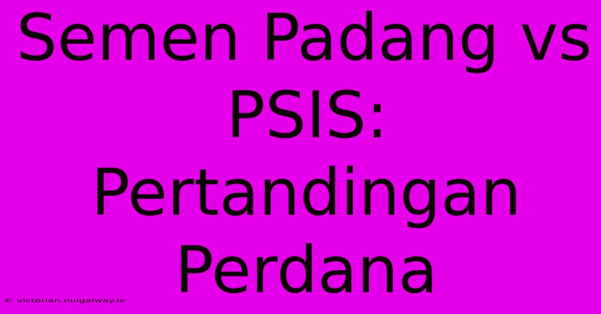 Semen Padang Vs PSIS:  Pertandingan Perdana