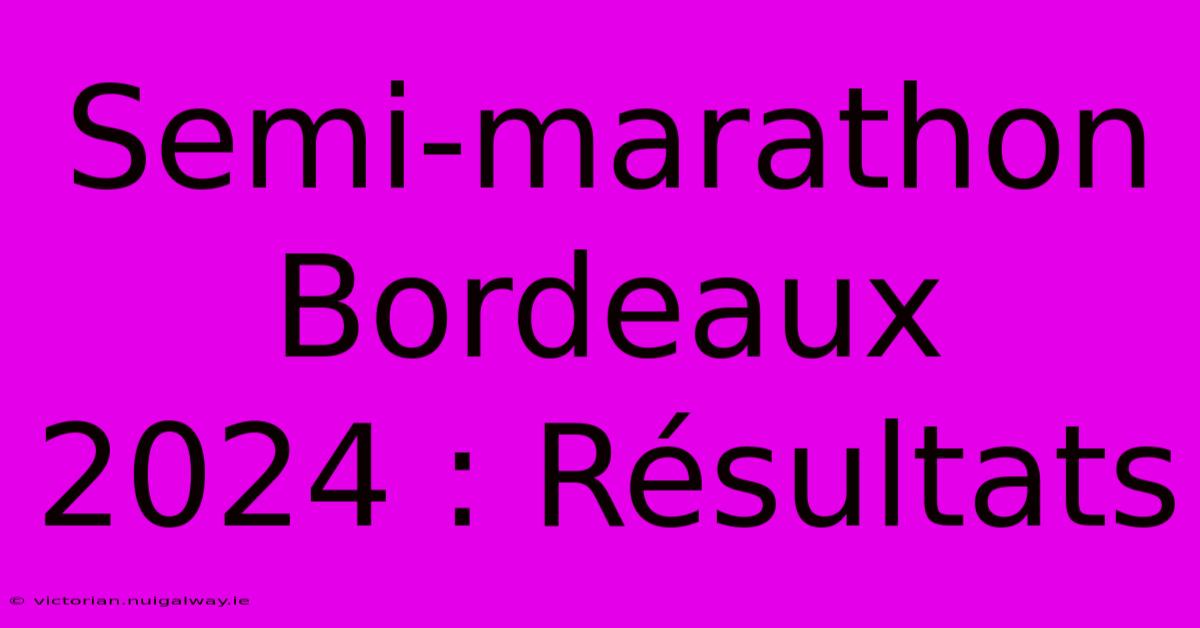 Semi-marathon Bordeaux 2024 : Résultats