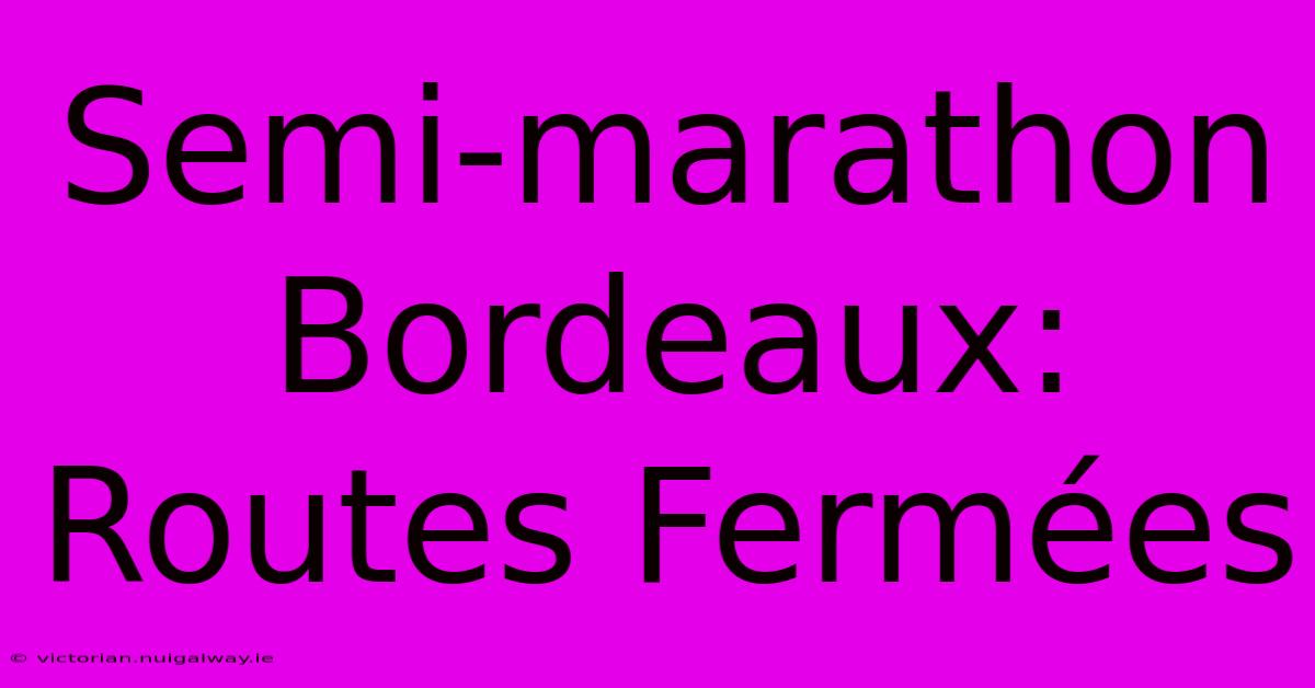 Semi-marathon Bordeaux: Routes Fermées