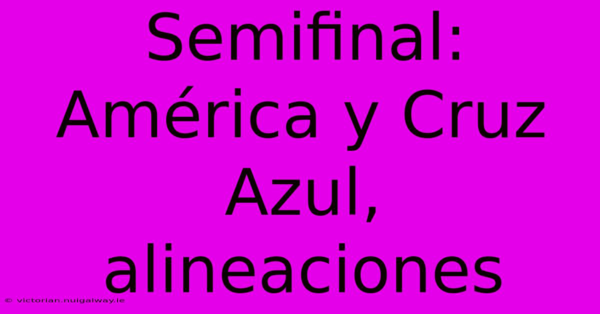 Semifinal: América Y Cruz Azul, Alineaciones