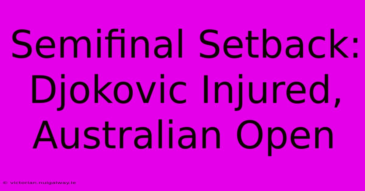 Semifinal Setback: Djokovic Injured, Australian Open