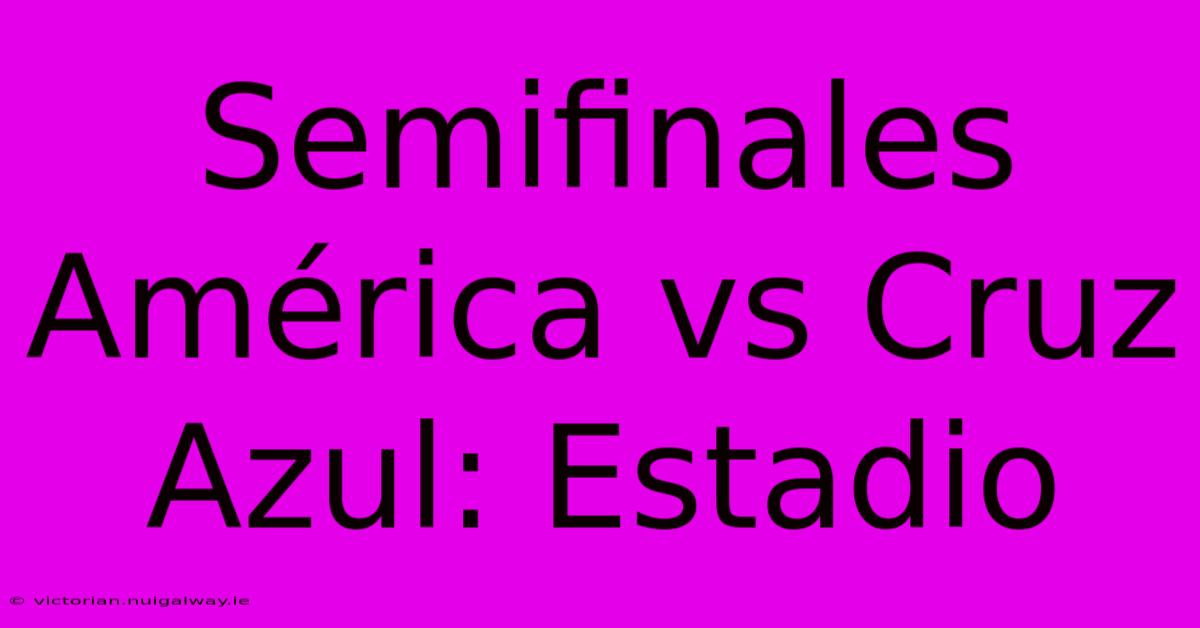 Semifinales América Vs Cruz Azul: Estadio