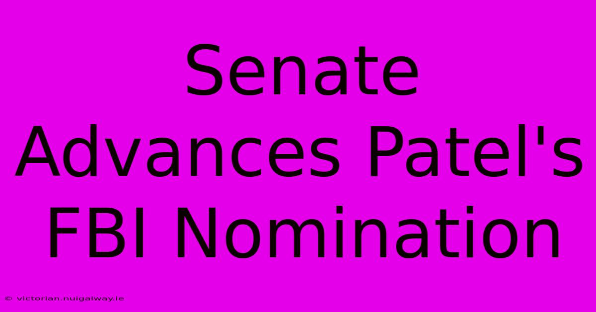 Senate Advances Patel's FBI Nomination