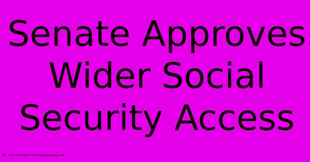 Senate Approves Wider Social Security Access