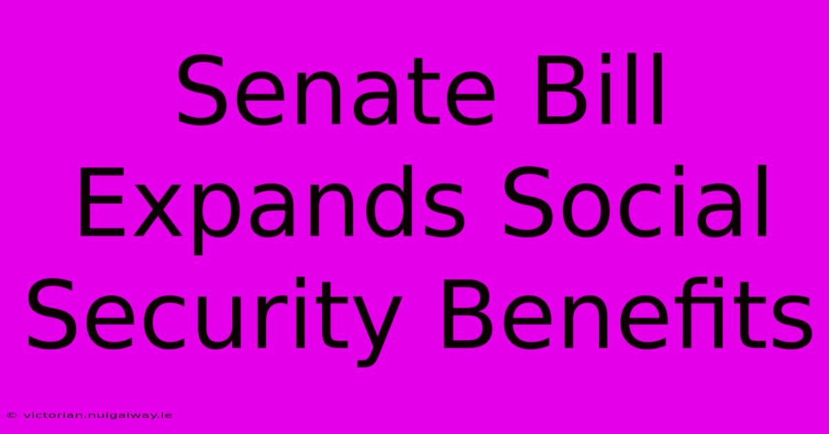 Senate Bill Expands Social Security Benefits