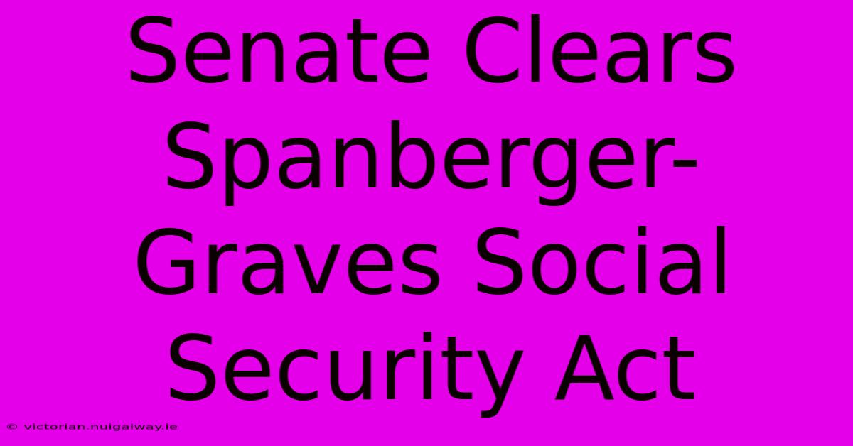 Senate Clears Spanberger-Graves Social Security Act