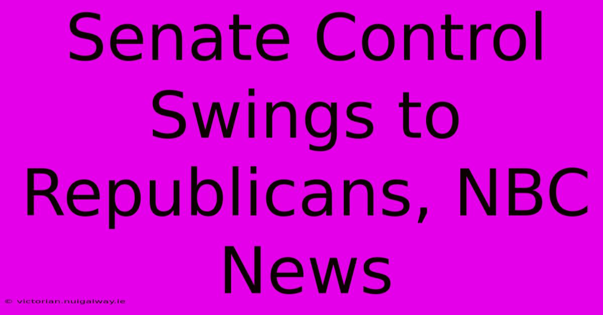 Senate Control Swings To Republicans, NBC News