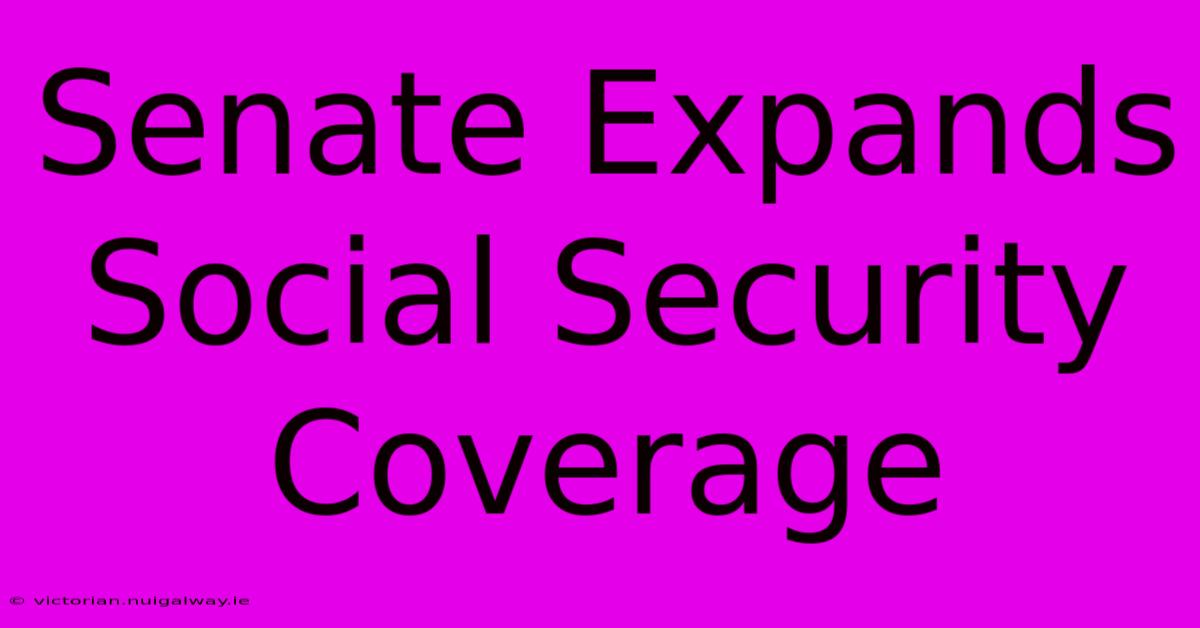 Senate Expands Social Security Coverage