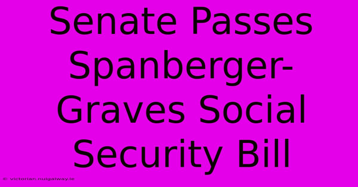 Senate Passes Spanberger-Graves Social Security Bill