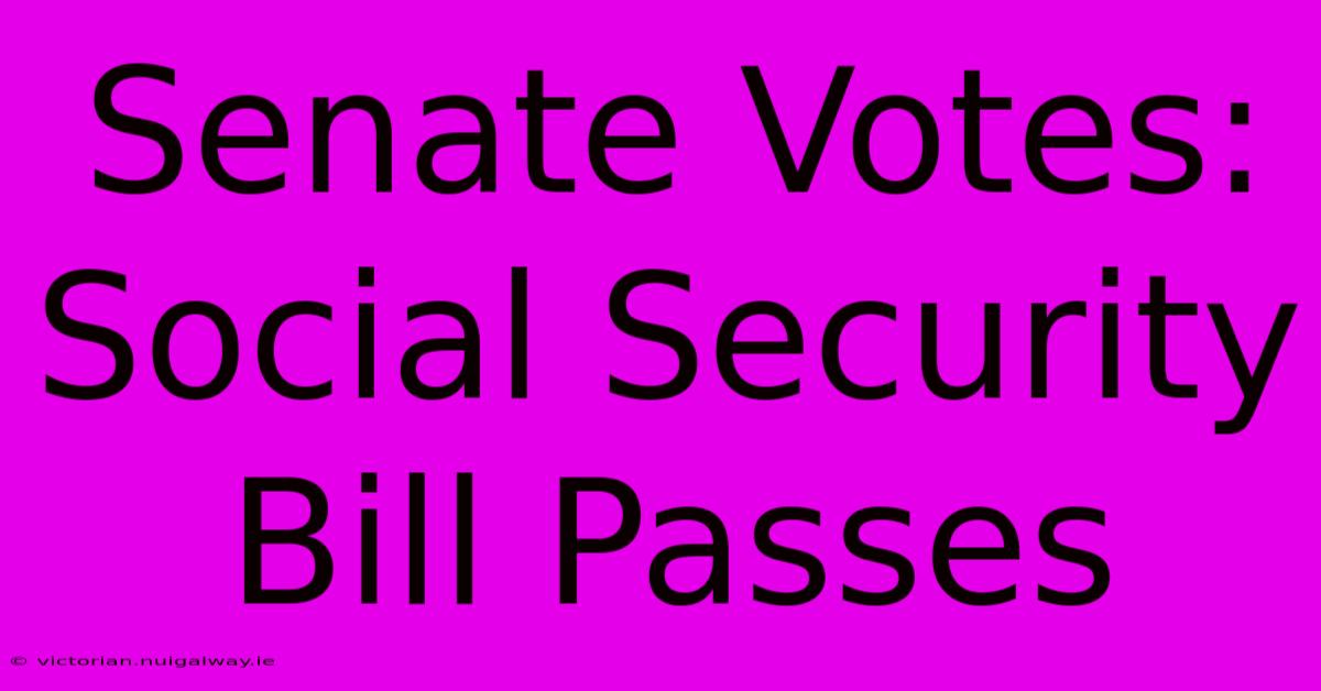 Senate Votes: Social Security Bill Passes