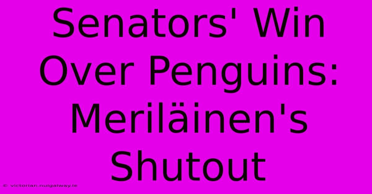 Senators' Win Over Penguins: Meriläinen's Shutout