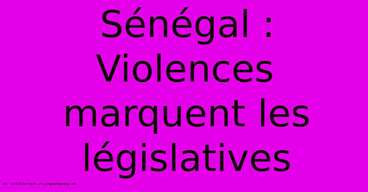 Sénégal : Violences Marquent Les Législatives