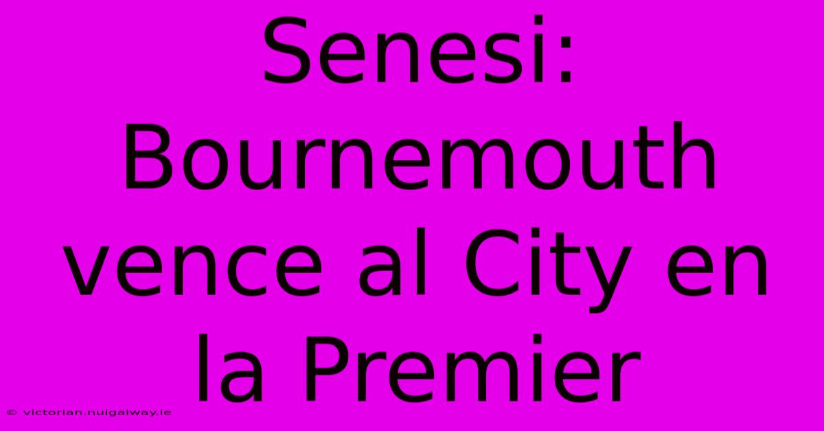 Senesi: Bournemouth Vence Al City En La Premier