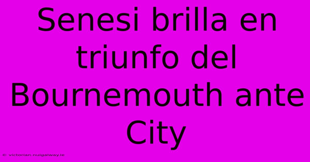 Senesi Brilla En Triunfo Del Bournemouth Ante City 