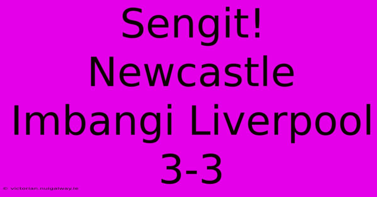 Sengit! Newcastle Imbangi Liverpool 3-3