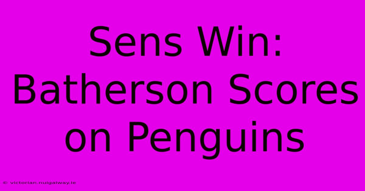 Sens Win: Batherson Scores On Penguins