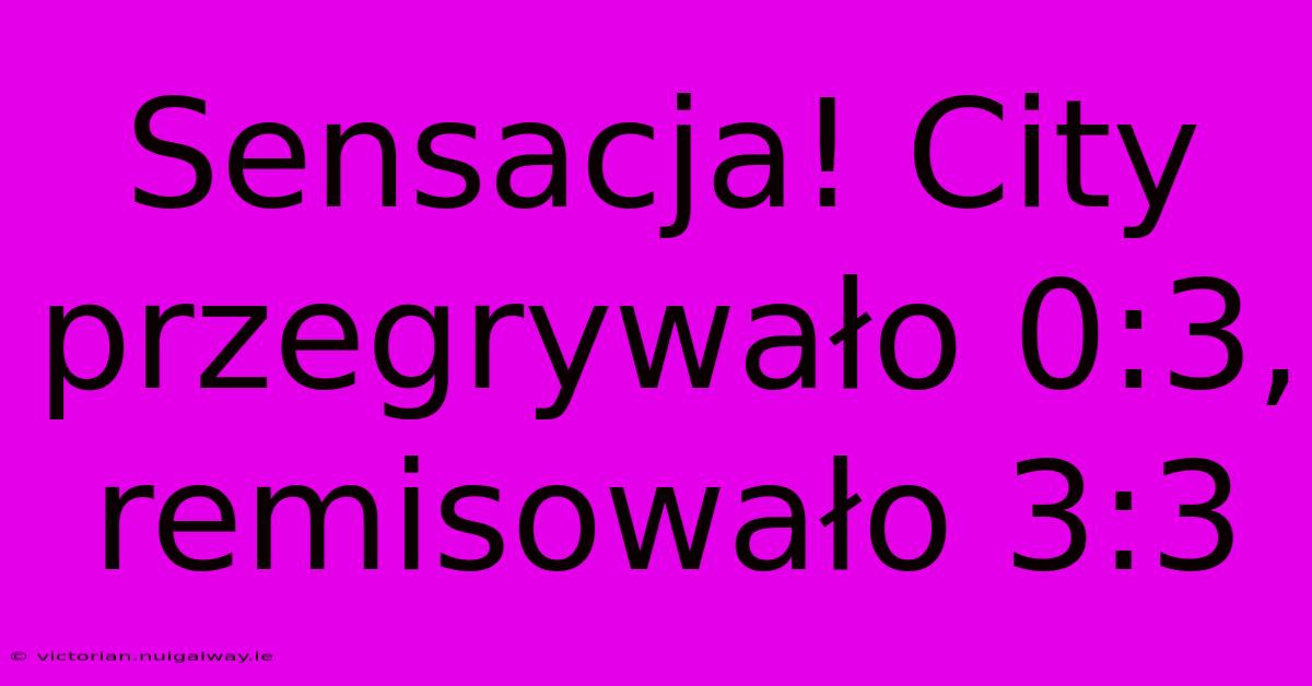 Sensacja! City Przegrywało 0:3, Remisowało 3:3