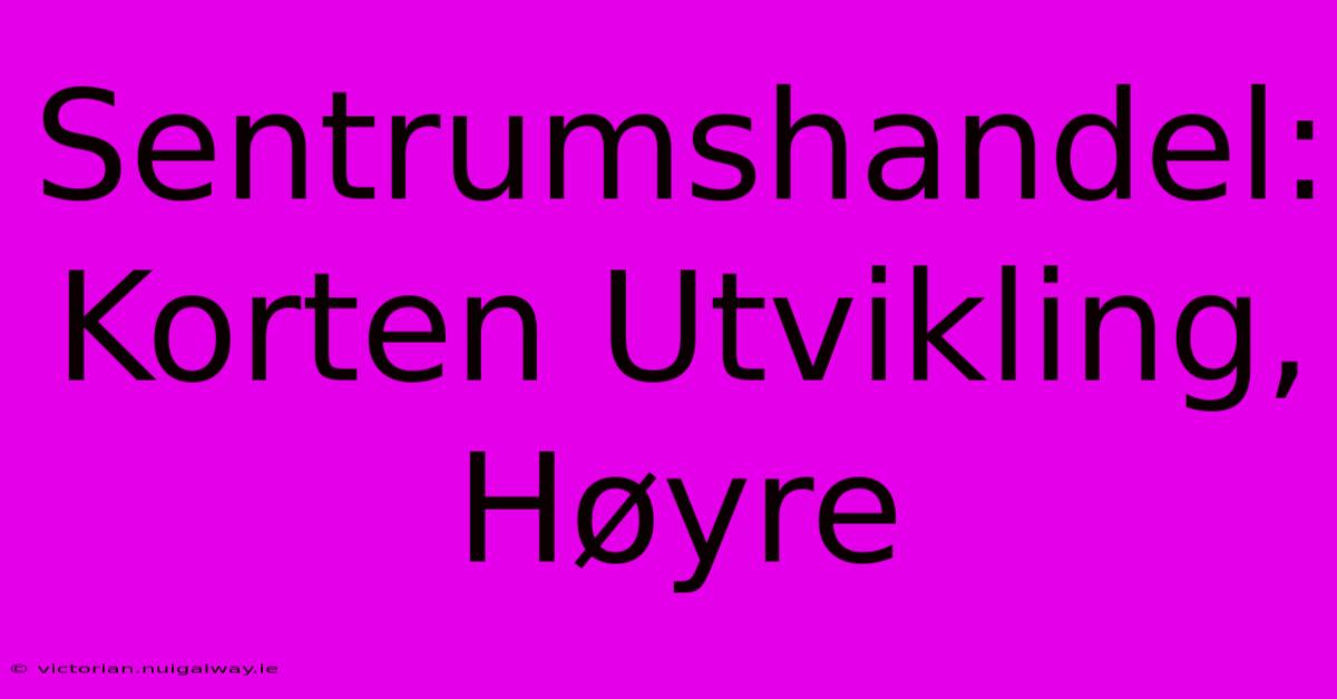 Sentrumshandel: Korten Utvikling, Høyre