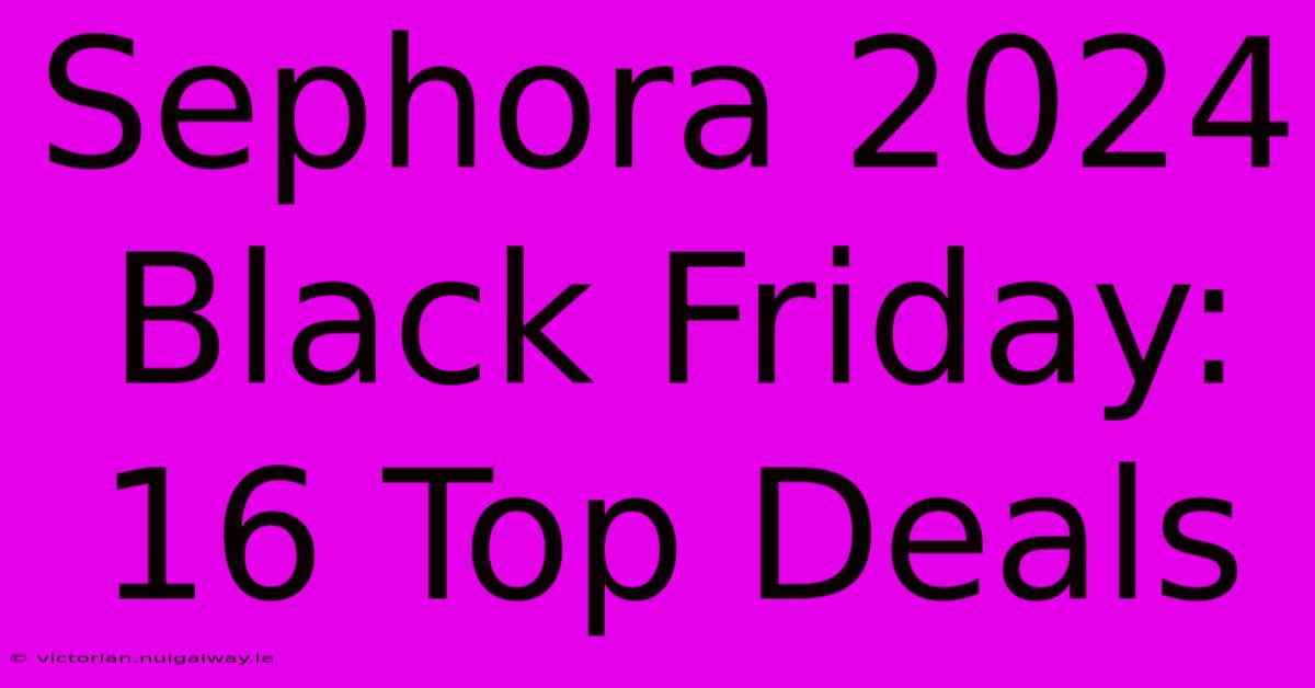 Sephora 2024 Black Friday: 16 Top Deals