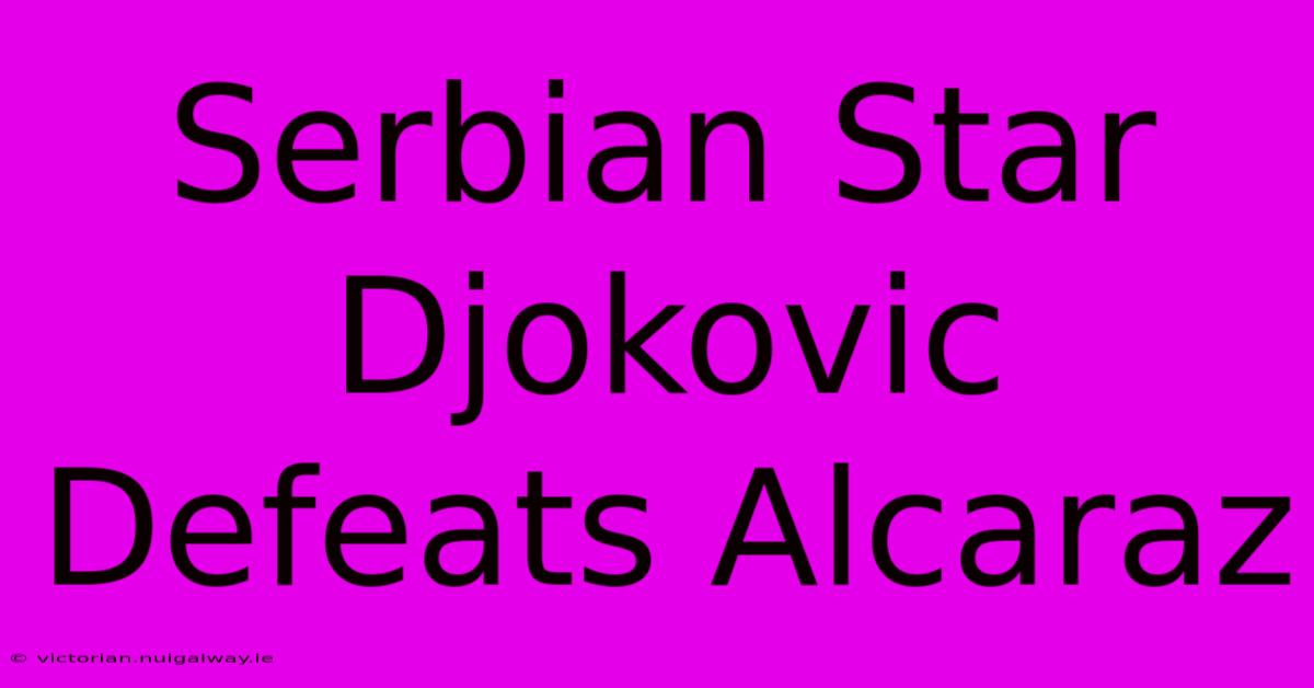 Serbian Star Djokovic Defeats Alcaraz