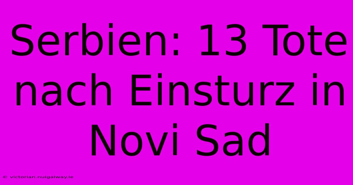 Serbien: 13 Tote Nach Einsturz In Novi Sad 