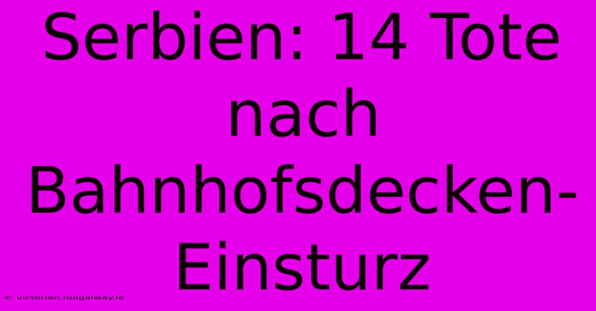 Serbien: 14 Tote Nach Bahnhofsdecken-Einsturz